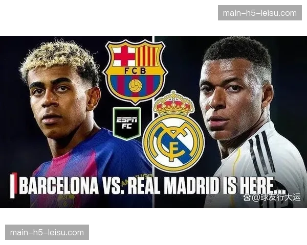 西班牙国家德比前瞻：皇马巴萨为联赛亚军展开直接对话